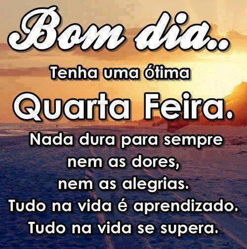 Bom Dia Quarta-feira. Nada dura para sempre, nem as dores, nem as alegrias