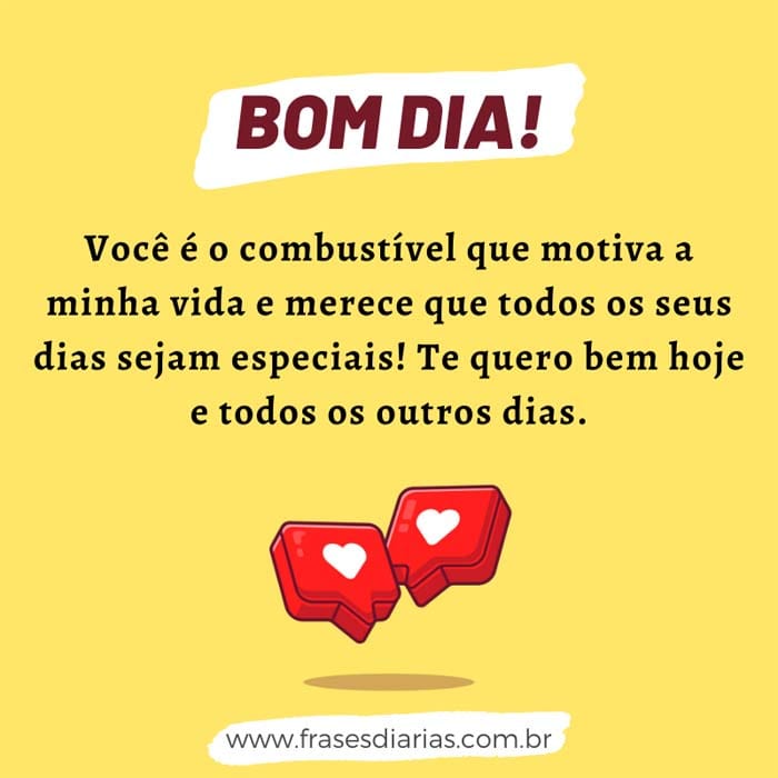 Bom Dia! Você é o combustível que motiva a minha vida