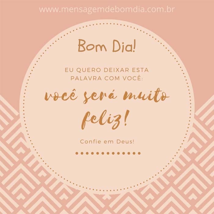 você será muito feliz, Confie em Deus!