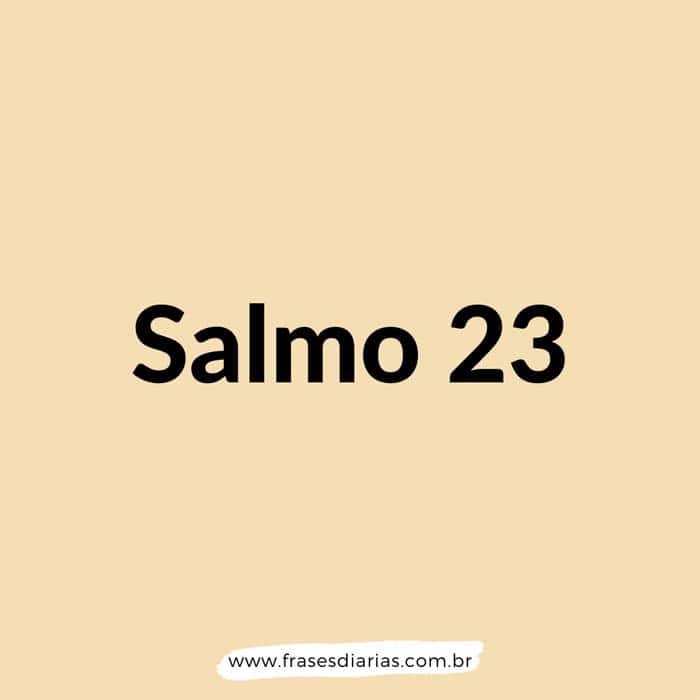 Salmos 23 - O SENHOR é o meu pastor, nada me faltará.
Deitar-me faz em verdes pastos, guia-me mansamente a águas tranqüilas...