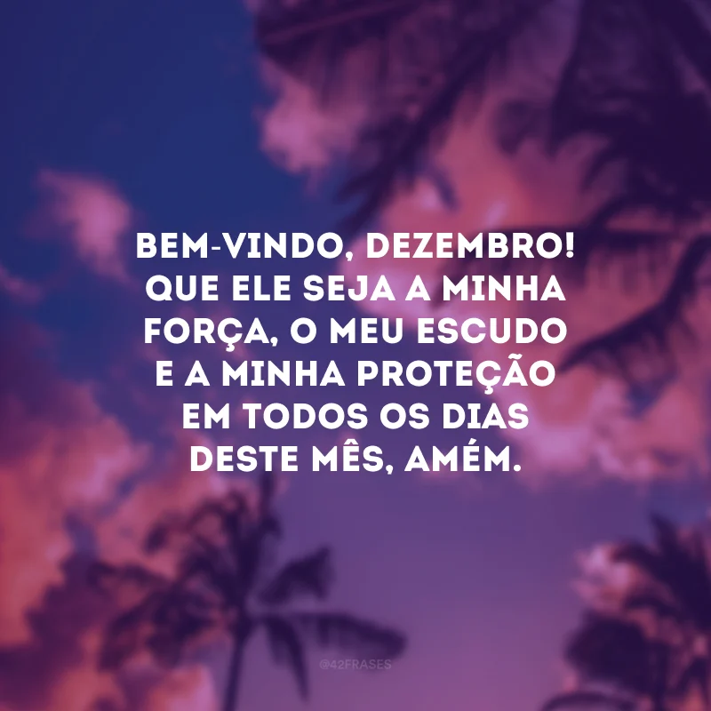 Bem-Vindo, Dezembro! Que Ele seja a minha força