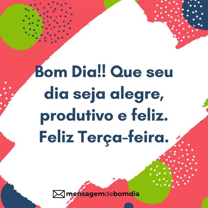 Que seu dia seja alegre, produtivo. Feliz Terça-feira