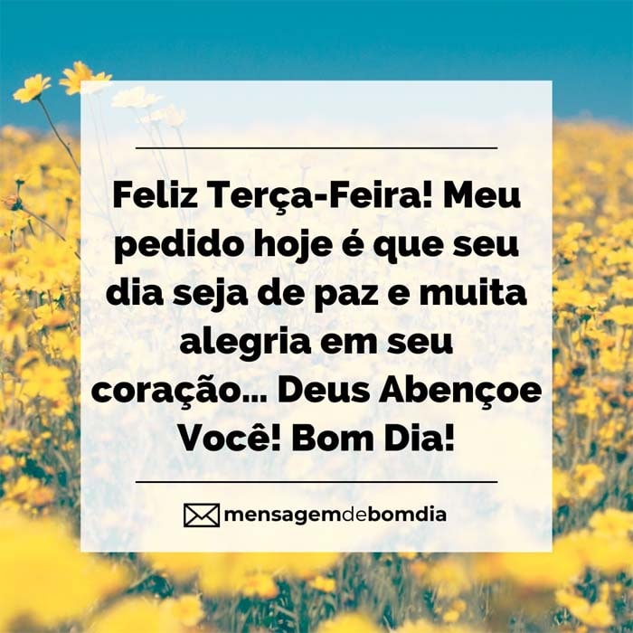 Feliz Terça-Feira! Que seu dia seja de paz e muita alegria