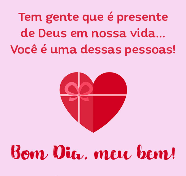 Bom dia meu bem! Tem gente que é presente de Deus em nossa vida